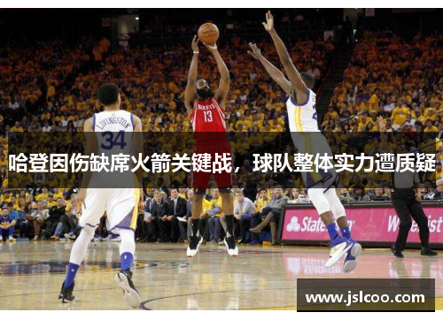 哈登因伤缺席火箭关键战，球队整体实力遭质疑