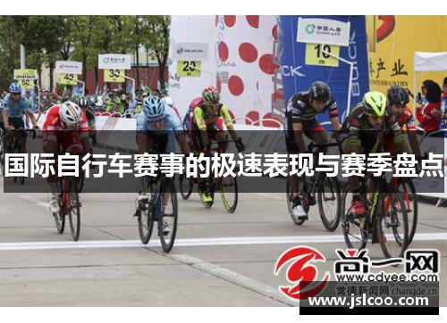 国际自行车赛事的极速表现与赛季盘点