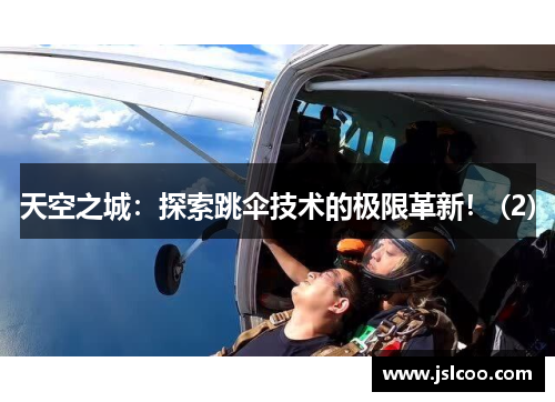 天空之城：探索跳伞技术的极限革新！ (2)