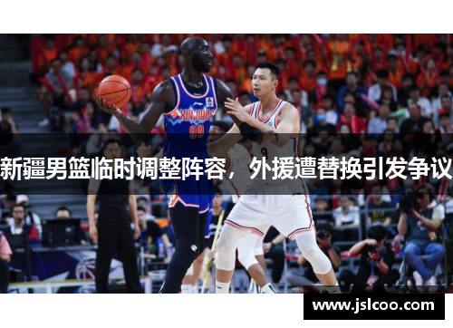 新疆男篮临时调整阵容，外援遭替换引发争议