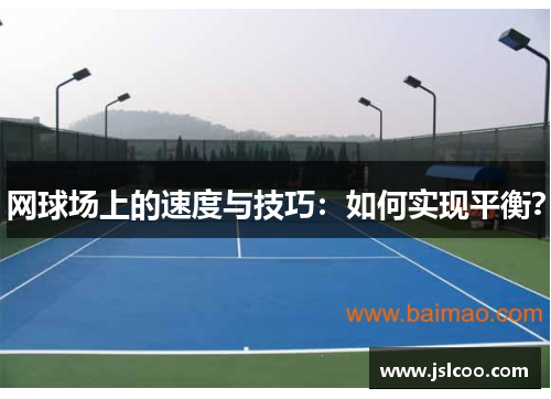 网球场上的速度与技巧：如何实现平衡？