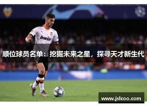 顺位球员名单：挖掘未来之星，探寻天才新生代