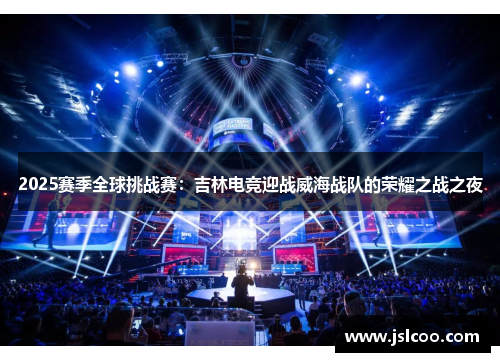 2025赛季全球挑战赛：吉林电竞迎战威海战队的荣耀之战之夜
