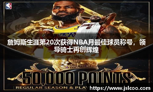 詹姆斯生涯第20次获得NBA月最佳球员称号，领导骑士再创辉煌