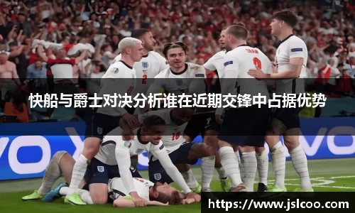 快船与爵士对决分析谁在近期交锋中占据优势