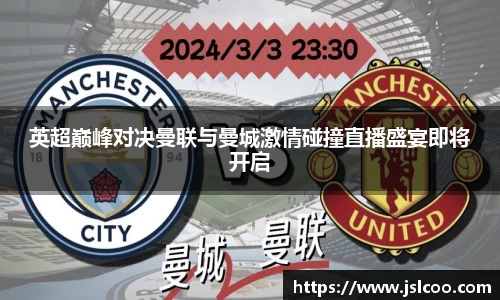 英超巅峰对决曼联与曼城激情碰撞直播盛宴即将开启
