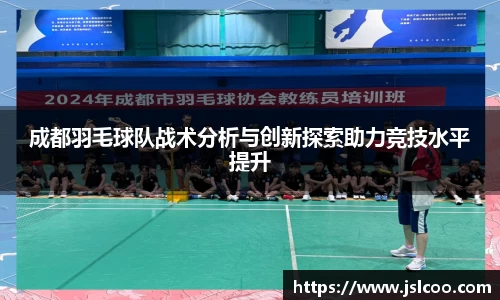 成都羽毛球队战术分析与创新探索助力竞技水平提升